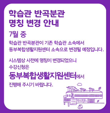 학습관 반곡분관 명칭 변경 안내 / 7월 중 학습관 반곡분관이 기존 학습관 소속에서 동부복합생활지원센터 소속으로 변경될 예정입니다. / 시스템상 사전에 명칭이 변경되었으니 앞으로 수강신청은 동부복합생활지원센터에서 진행해 주시기 바랍니다.