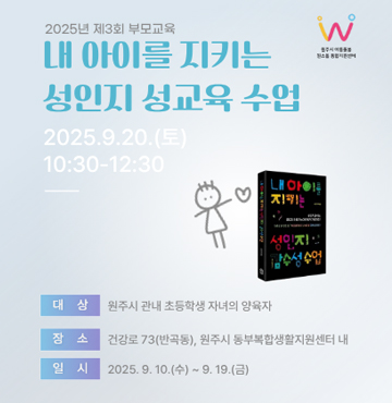 내 아이를 지키는 성인지 성교육 수업 / 2025. 9. 20.(토) 10:30-12:30 / 대상 : 원주시 관내 초등학생 자녀의 양육자 / 장소 : 건강로 73(반곡동), 원주시 동부복합생활지원센터 내 / 일시 : 2025. 9. 10.(수) ~ 9. 19.(금)