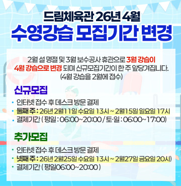 2월 설 명절 및 3월 보수공사 휴관으로 3월 강습이 4월 강습으로 변경
되며 신규모집기간이 한 주 앞당겨집니다.(4월 강습을 2월에 접수)

신규모집 : 인터넷 접수 후 데스크 방문 결제
둘째 주 : 26년 2월11일 수요일 13시 ~ 2월15일 일요일 17시
결제기간 ( 평일 : 06:00~20:00 / 토ㆍ일 : 06:00~17:00)

추가모집 : 인터넷 접수 후 데스크 방문 결제
넷째 주 : 26년 2월25일 수요일 13시 ~ 2월27일 금요일 20시)
결제기간 (평일06:00~20:00)