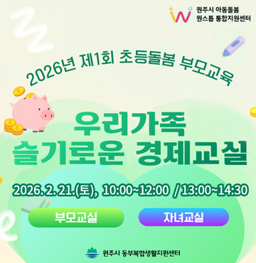 원주시 아동돌봄 원스톱 통합지원센터

2026년 제1회 초등돌봄 부모교육
우리가족 슬기롱누 경제교실
2026. 2. 21.(토), 10ㅣ00~12:00 / 13:00~14:30
부모교실, 자녀교실

원주시 동부복합생활지원센터