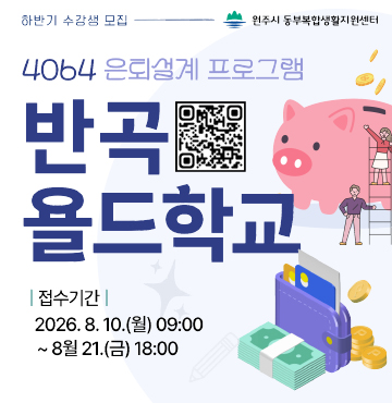4064 은퇴설계 프로그램 반곡 욜드학교
- 접수기간 : 2026년 8월 10일(월) 09:00 ~ 8월 21일(금) 18:00
- 주관 : 원주시 동부복합생활지원센터
- 신청하러가기 : https://yeyak.wonju.go.kr/www/main.do