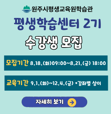 2026년 원주시평생교육원학습관 평생학습센터 2기 수강생 모집
- 모집기간 : 8월 18일(화) 09:00 ~ 8월 21일(금) 18:00
- 교육기간 : 9월 1일(화) ~ 12월 4일(금) ※ 강좌별 상이