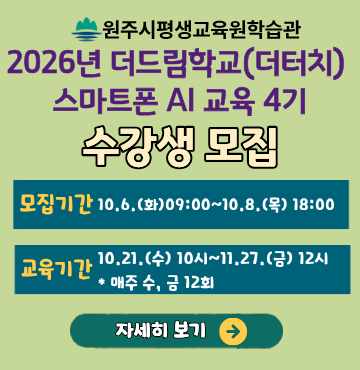 원주시평생교육원학습관 2026년 더드림학교(더터치) 스마트폰 AI교육 4기 수강생 모집
- 모집기간 : 10월 6일 화요일 오전 9시 부터 10월 8일 목요일 18시 까지.
- 교육기간 : 10월 21일 수요일 오전 10시 부터 11월 27일 금요일 오후 12시 까지.*매주 수, 금 12회.
- 클릭하여 내용 자세히 보기.